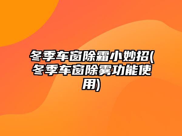 冬季車窗除霜小妙招(冬季車窗除霧功能使用)