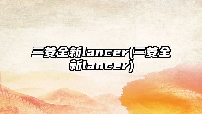 三菱全新lancer(三菱全新lancer)