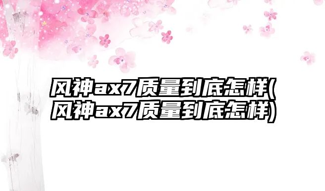 風神ax7質量到底怎樣(風神ax7質量到底怎樣)