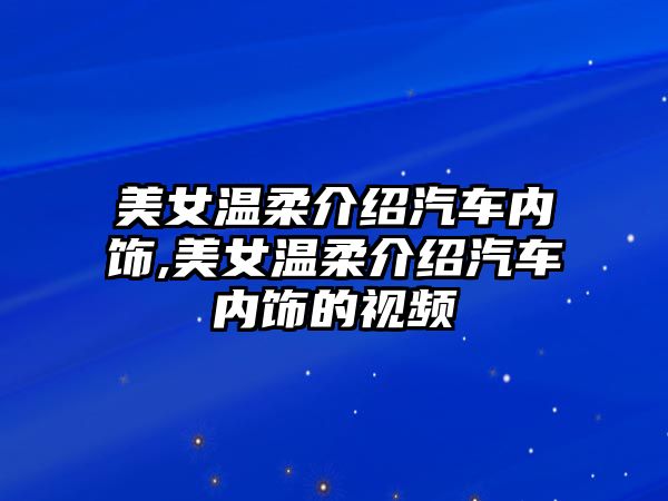 美女溫柔介紹汽車內飾,美女溫柔介紹汽車內飾的視頻