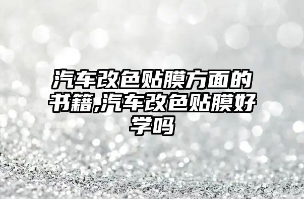 汽車改色貼膜方面的書籍,汽車改色貼膜好學嗎