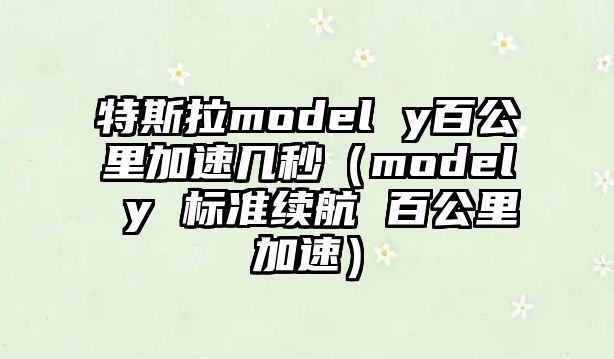 特斯拉model y百公里加速幾秒（model y 標準續航 百公里加速）