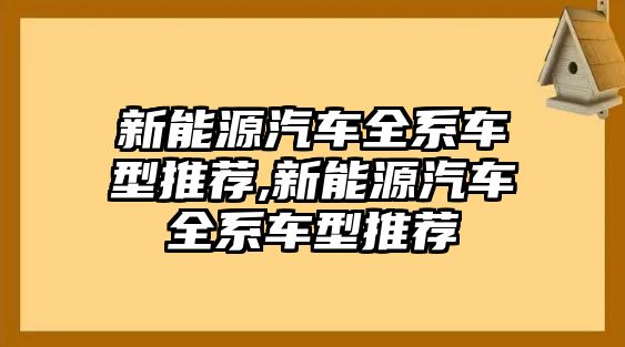 新能源汽車全系車型推薦,新能源汽車全系車型推薦