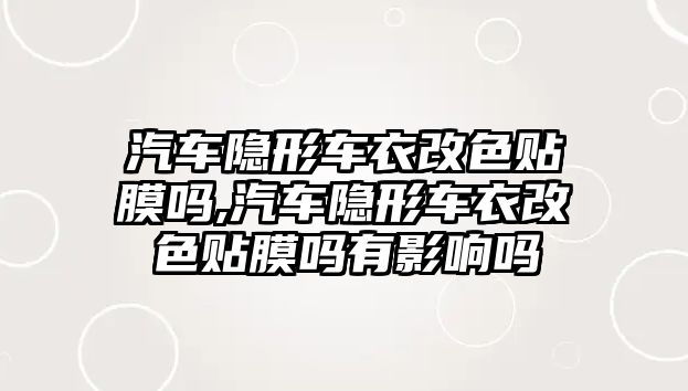 汽車隱形車衣改色貼膜嗎,汽車隱形車衣改色貼膜嗎有影響嗎