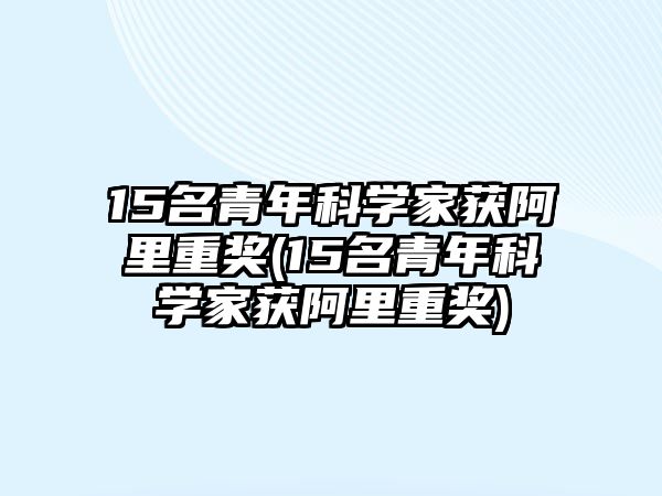 15名青年科學家獲阿里重獎(15名青年科學家獲阿里重獎)