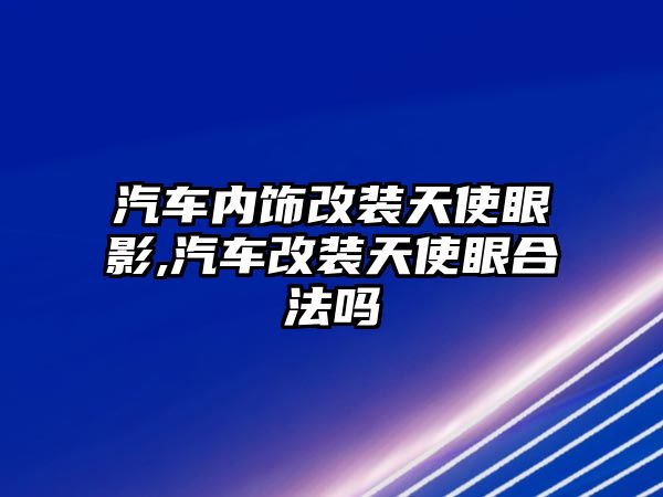 汽車內飾改裝天使眼影,汽車改裝天使眼合法嗎