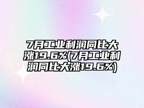 7月工業利潤同比大漲19.6%(7月工業利潤同比大漲19.6%)