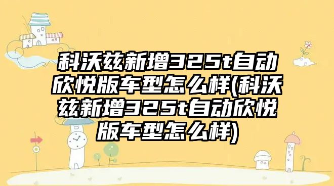 科沃茲新增325t自動欣悅版車型怎么樣(科沃茲新增325t自動欣悅版車型怎么樣)