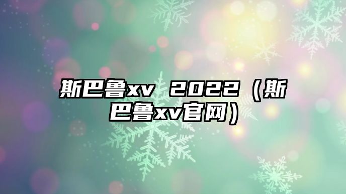 斯巴魯xv 2022（斯巴魯xv官網）