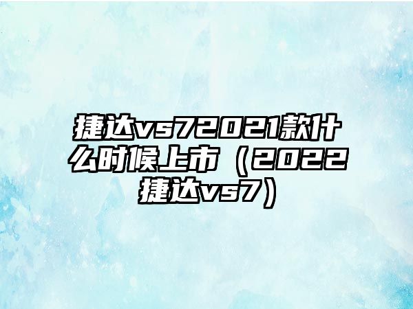 捷達vs72021款什么時候上市（2022捷達vs7）