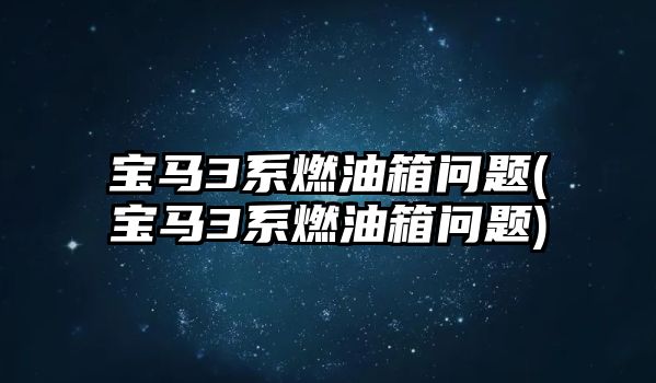 寶馬3系燃油箱問題(寶馬3系燃油箱問題)