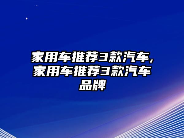 家用車推薦3款汽車,家用車推薦3款汽車品牌