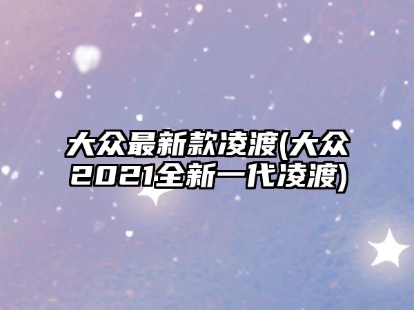 大眾最新款凌渡(大眾2021全新一代凌渡)