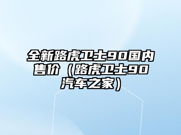 全新路虎衛士90國內售價（路虎衛士90汽車之家）