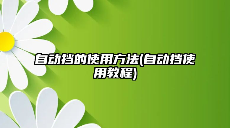 自動擋的使用方法(自動擋使用教程)