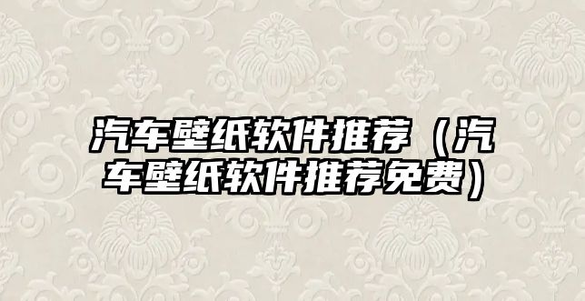 汽車壁紙軟件推薦（汽車壁紙軟件推薦免費）