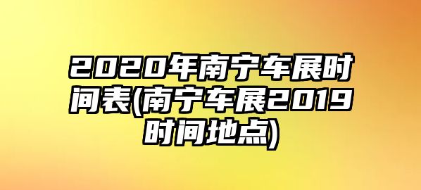 2020年南寧車展時間表(南寧車展2019時間地點)