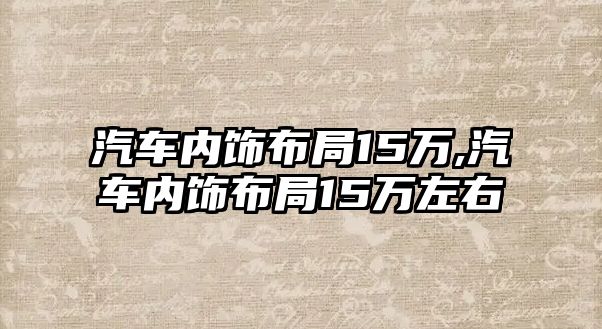 汽車內飾布局15萬,汽車內飾布局15萬左右