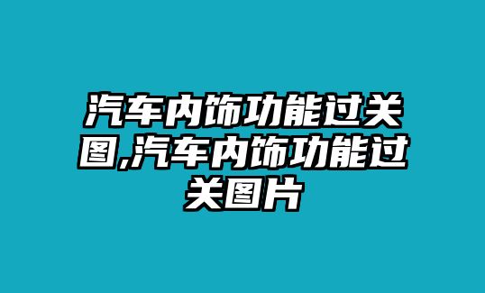 汽車內(nèi)飾功能過關(guān)圖,汽車內(nèi)飾功能過關(guān)圖片