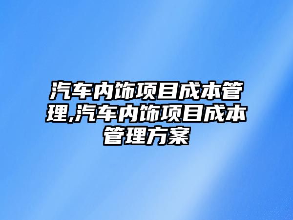 汽車內飾項目成本管理,汽車內飾項目成本管理方案