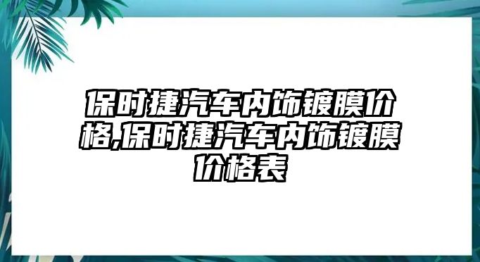 保時捷汽車內(nèi)飾鍍膜價格,保時捷汽車內(nèi)飾鍍膜價格表