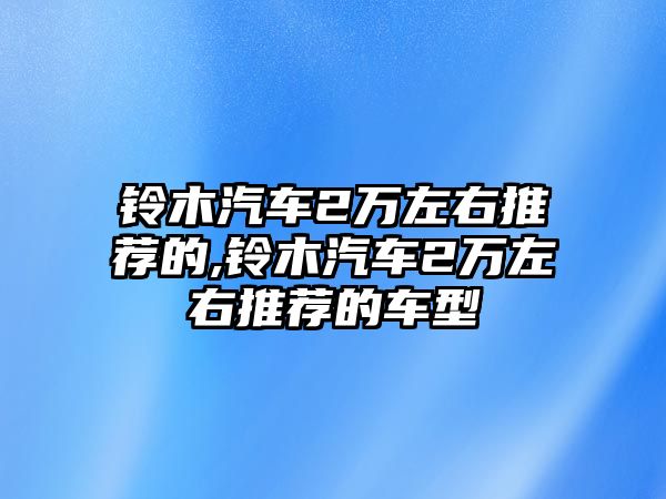 鈴木汽車2萬左右推薦的,鈴木汽車2萬左右推薦的車型