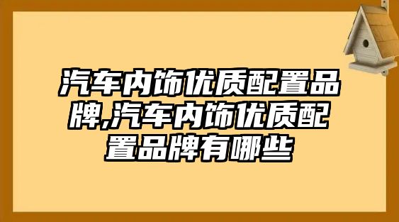 汽車內飾優質配置品牌,汽車內飾優質配置品牌有哪些