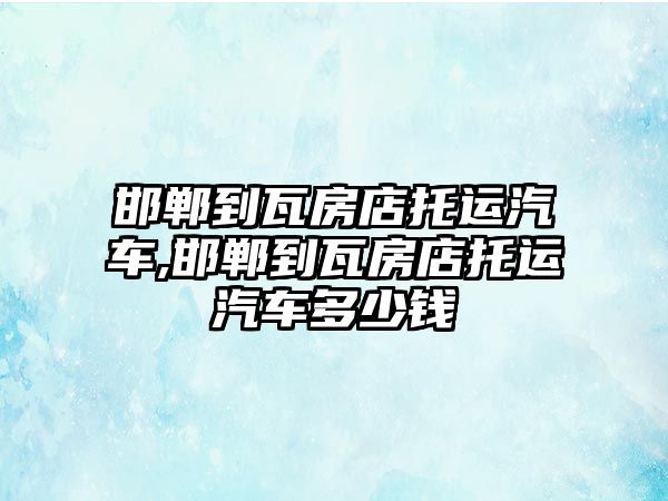 邯鄲到瓦房店托運(yùn)汽車,邯鄲到瓦房店托運(yùn)汽車多少錢