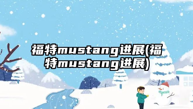 福特mustang進展(福特mustang進展)