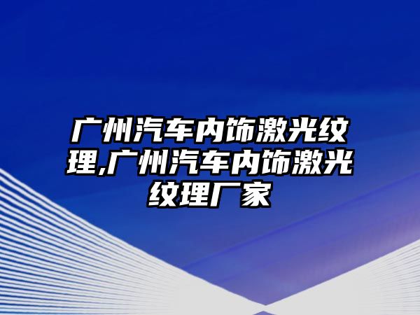 廣州汽車內飾激光紋理,廣州汽車內飾激光紋理廠家