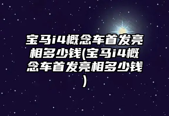 寶馬i4概念車首發亮相多少錢(寶馬i4概念車首發亮相多少錢)