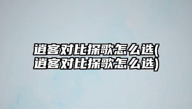 逍客對(duì)比探歌怎么選(逍客對(duì)比探歌怎么選)