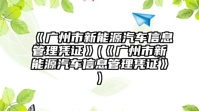 《廣州市新能源汽車信息管理憑證》(《廣州市新能源汽車信息管理憑證》)