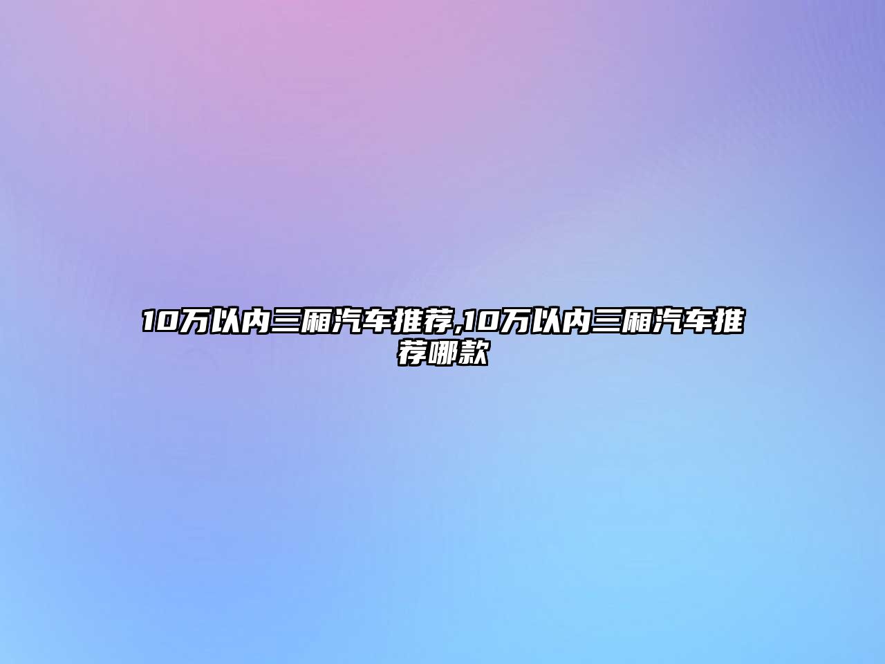 10萬以內三廂汽車推薦,10萬以內三廂汽車推薦哪款