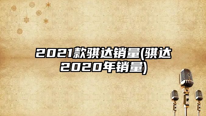 2021款騏達銷量(騏達2020年銷量)