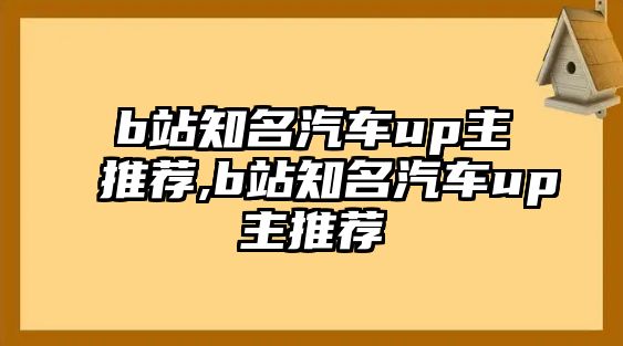 b站知名汽車up主推薦,b站知名汽車up主推薦