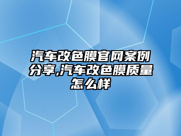 汽車改色膜官網案例分享,汽車改色膜質量怎么樣