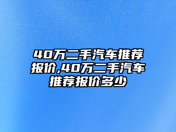 40萬二手汽車推薦報價,40萬二手汽車推薦報價多少