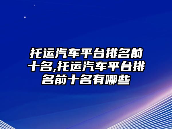 托運汽車平臺排名前十名,托運汽車平臺排名前十名有哪些