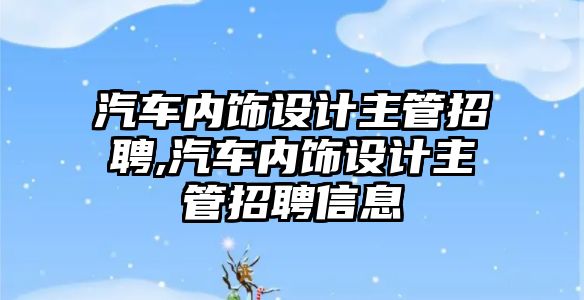 汽車內飾設計主管招聘,汽車內飾設計主管招聘信息