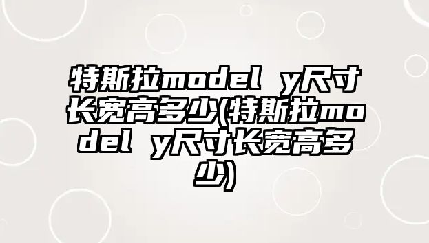 特斯拉model y尺寸長寬高多少(特斯拉model y尺寸長寬高多少)