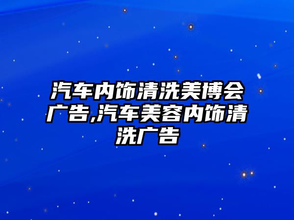 汽車內飾清洗美博會廣告,汽車美容內飾清洗廣告