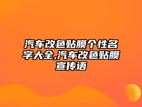 汽車改色貼膜個性名字大全,汽車改色貼膜宣傳語