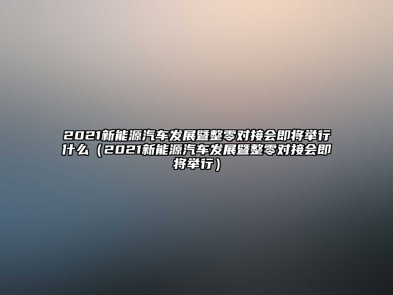 2021新能源汽車發展暨整零對接會即將舉行什么（2021新能源汽車發展暨整零對接會即將舉行）