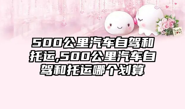 500公里汽車自駕和托運,500公里汽車自駕和托運哪個劃算