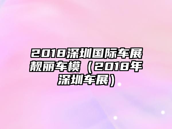 2018深圳國(guó)際車展靚麗車模（2018年深圳車展）