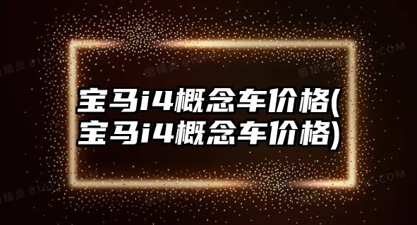 寶馬i4概念車價格(寶馬i4概念車價格)