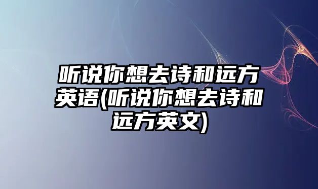 聽說你想去詩和遠方英語(聽說你想去詩和遠方英文)