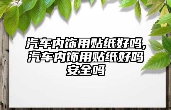 汽車內飾用貼紙好嗎,汽車內飾用貼紙好嗎安全嗎