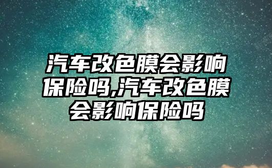 汽車改色膜會(huì)影響保險(xiǎn)嗎,汽車改色膜會(huì)影響保險(xiǎn)嗎